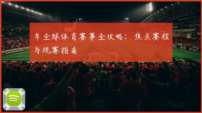 年全球体育赛事全攻略：焦点赛程与观赛指南