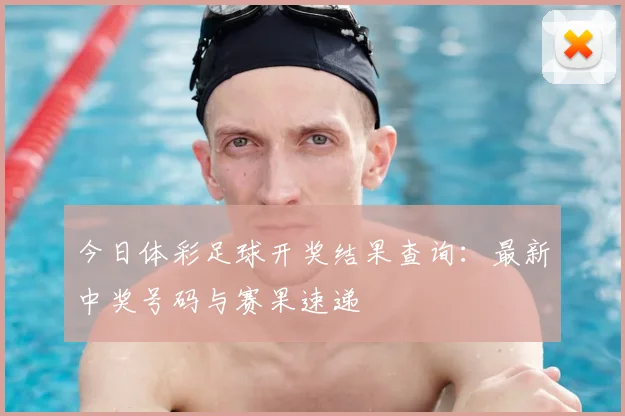 今日体彩足球开奖结果查询：最新中奖号码与赛果速递