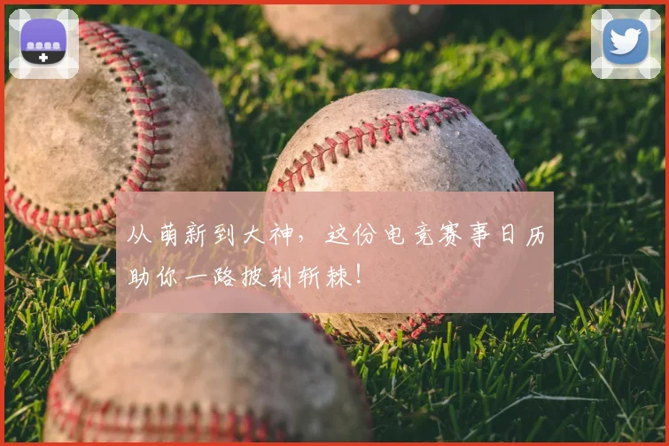从萌新到大神，这份电竞赛事日历助你一路披荆斩棘！