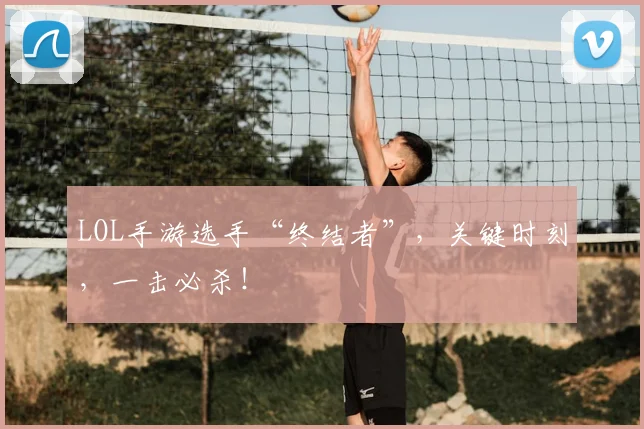 LOL手游选手“终结者”，关键时刻，一击必杀！