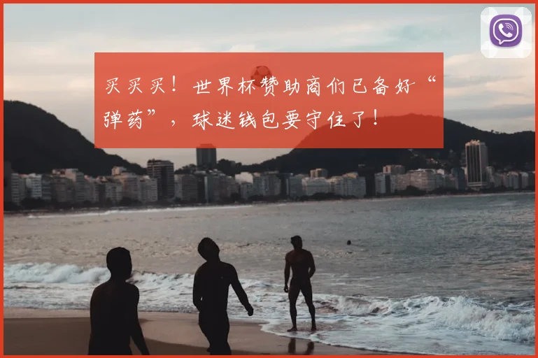 买买买！世界杯赞助商们已备好“弹药”，球迷钱包要守住了！