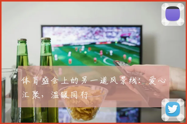 体育盛会上的另一道风景线：爱心汇聚，温暖同行