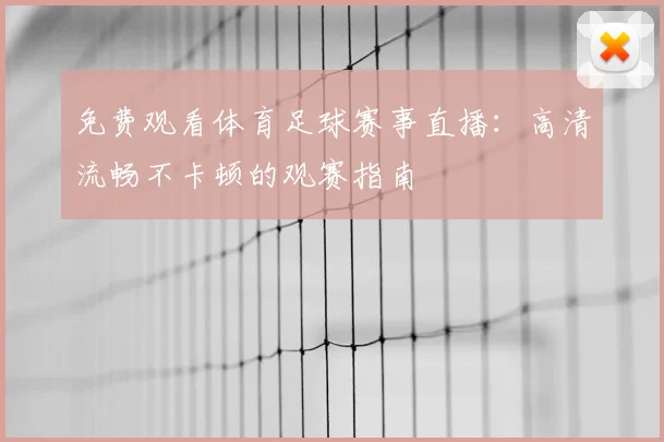 免费观看体育足球赛事直播：高清流畅不卡顿的观赛指南