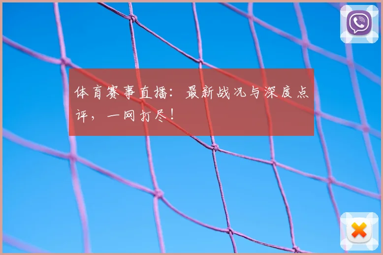 体育赛事直播：最新战况与深度点评，一网打尽！
