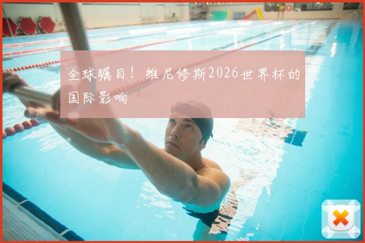 全球瞩目！维尼修斯2026世界杯的国际影响