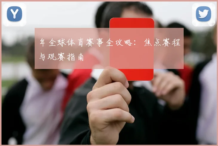 年全球体育赛事全攻略：焦点赛程与观赛指南