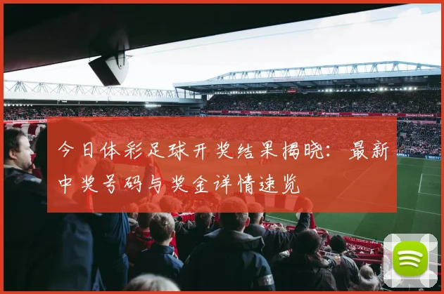 今日体彩足球开奖结果揭晓：最新中奖号码与奖金详情速览