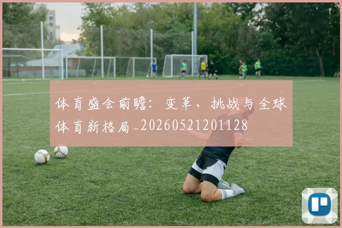 体育盛会前瞻:变革、挑战与全球体育新格局_20260521201128