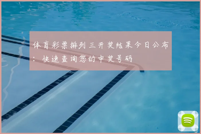 体育彩票排列三开奖结果今日公布：快速查询您的中奖号码