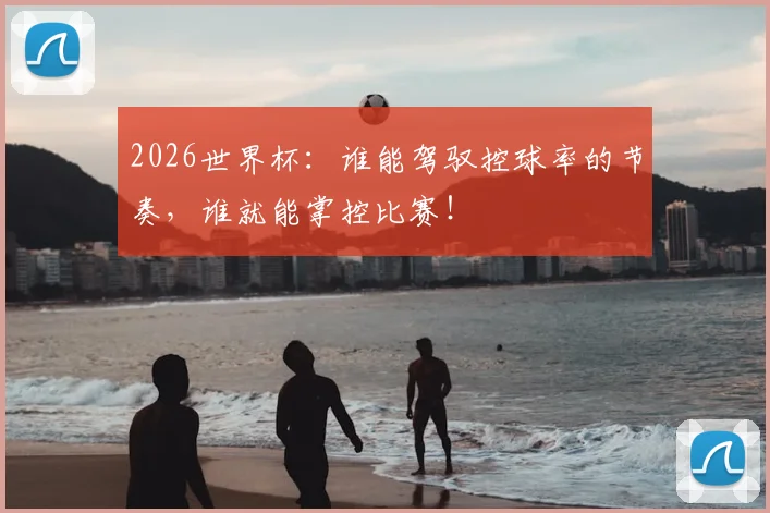 2026世界杯：谁能驾驭控球率的节奏，谁就能掌控比赛！