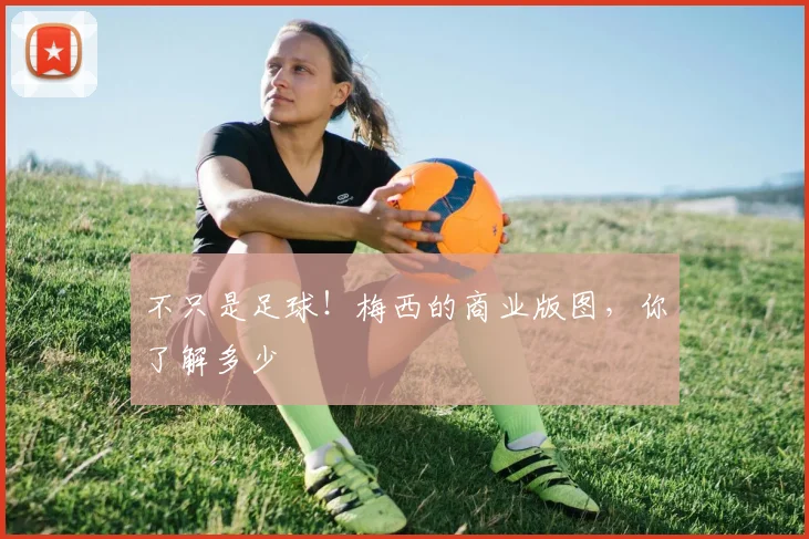 不只是足球!梅西的商业版图,你了解多少