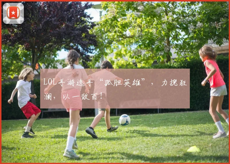 LOL手游选手“孤胆英雄”，力挽狂澜，以一敌百！