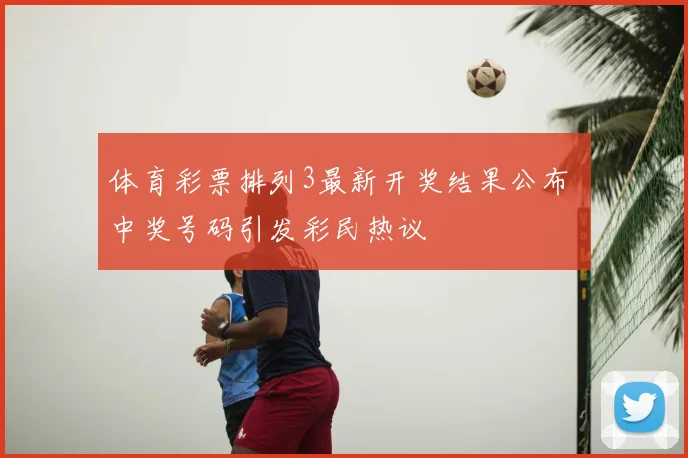 体育彩票排列3最新开奖结果公布 中奖号码引发彩民热议