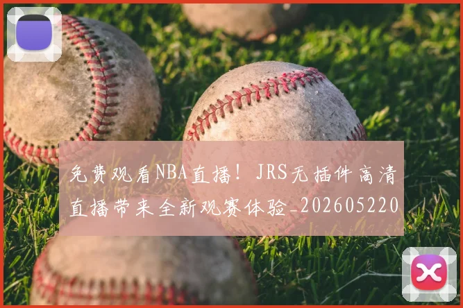 免费观看NBA直播!JRS无插件高清直播带来全新观赛体验_20260522080139