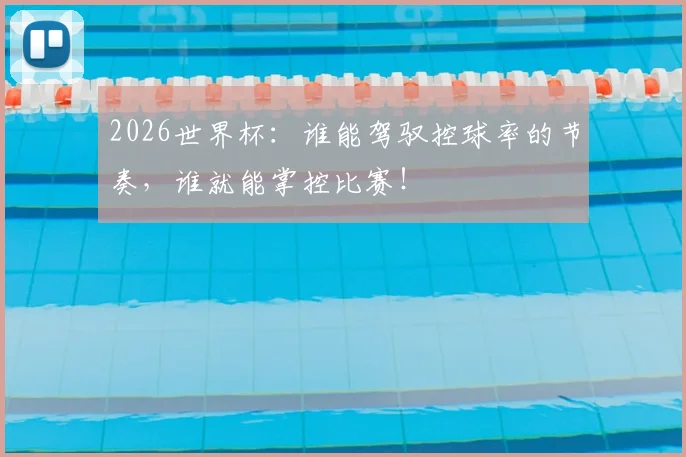 2026世界杯：谁能驾驭控球率的节奏，谁就能掌控比赛！