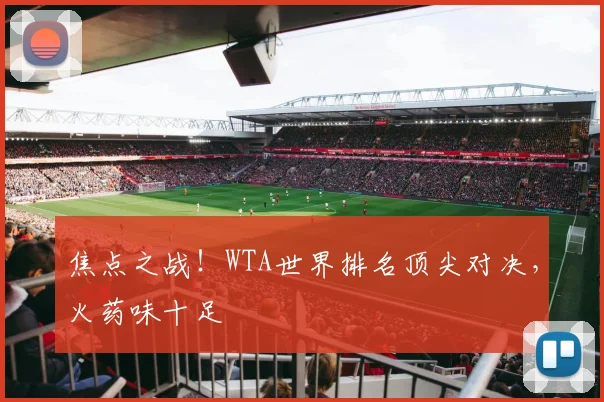 焦点之战!WTA世界排名顶尖对决,火药味十足