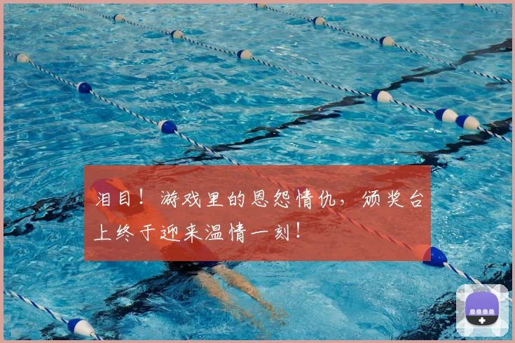 泪目!游戏里的恩怨情仇,颁奖台上终于迎来温情一刻!