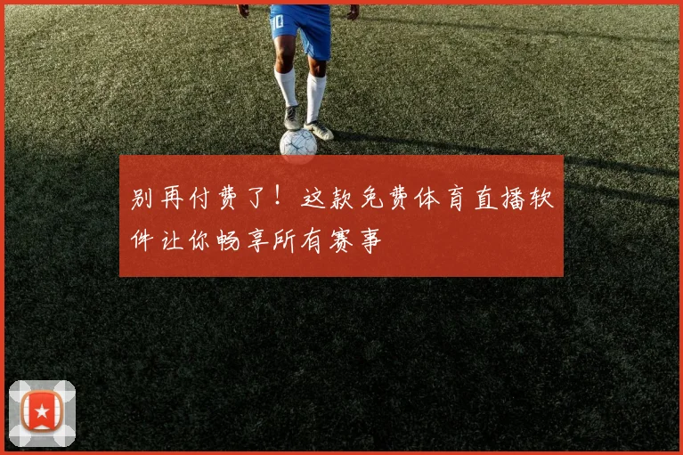 别再付费了！这款免费体育直播软件让你畅享所有赛事