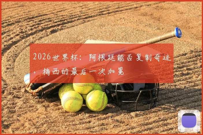 2026世界杯：阿根廷能否复制奇迹，梅西的最后一次加冕