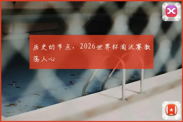 历史的节点，2026世界杯淘汰赛激荡人心