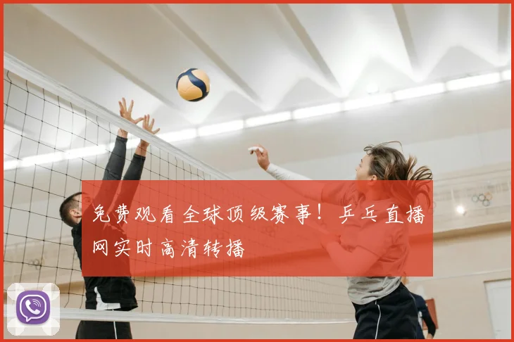 免费观看全球顶级赛事！乒乓直播网实时高清转播