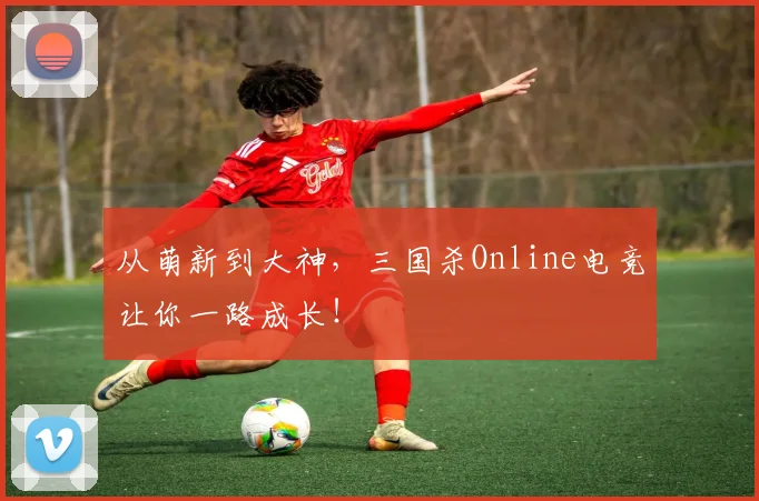 从萌新到大神，三国杀Online电竞让你一路成长！