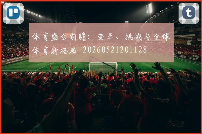 体育盛会前瞻:变革、挑战与全球体育新格局_20260521201128
